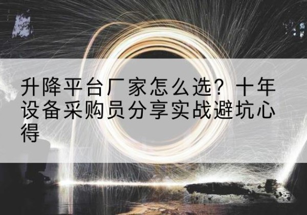 新昌升降平台厂家-怎么选？十年设备采购员分享实战避坑心得