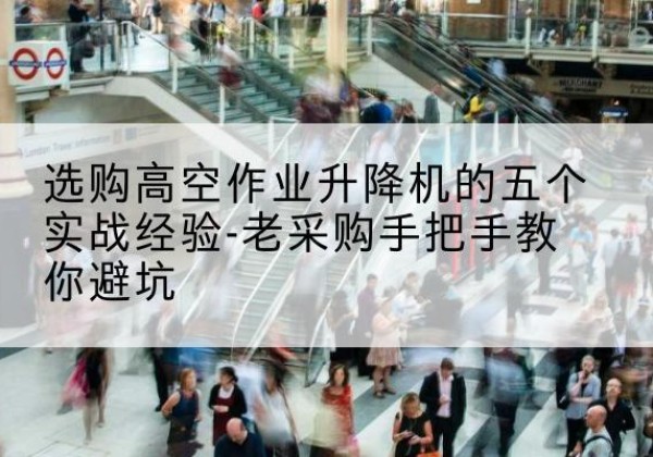 新昌高空作业升降机厂家-选购高空作业升降机的五个实战经验-老采购手把手教你避坑