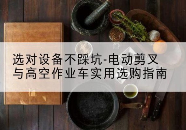 新昌电动剪叉升降平台怎么选-选对设备不踩坑-电动剪叉与高空作业车实用选购指南