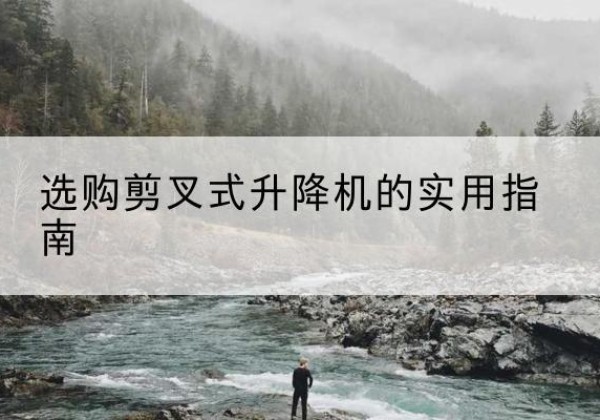 新昌剪叉式升降机怎么选-选购剪叉式升降机的实用指南
