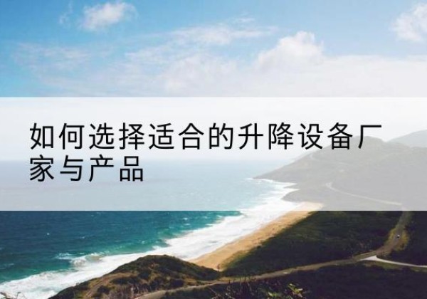 新昌电动升降平台厂家-如何选择适合的升降设备厂家与产品